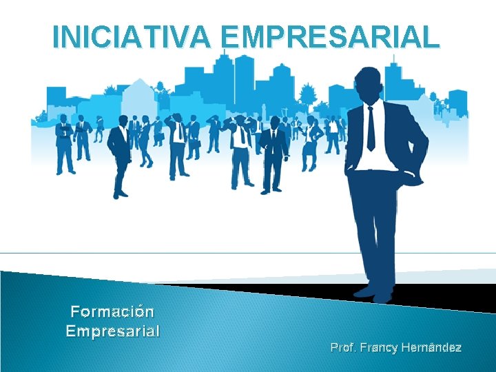 INICIATIVA EMPRESARIAL Formación Empresarial Prof. Francy Hernández 