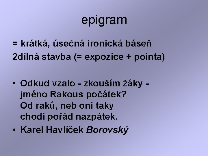 epigram = krátká, úsečná ironická báseň 2 dílná stavba (= expozice + pointa) •