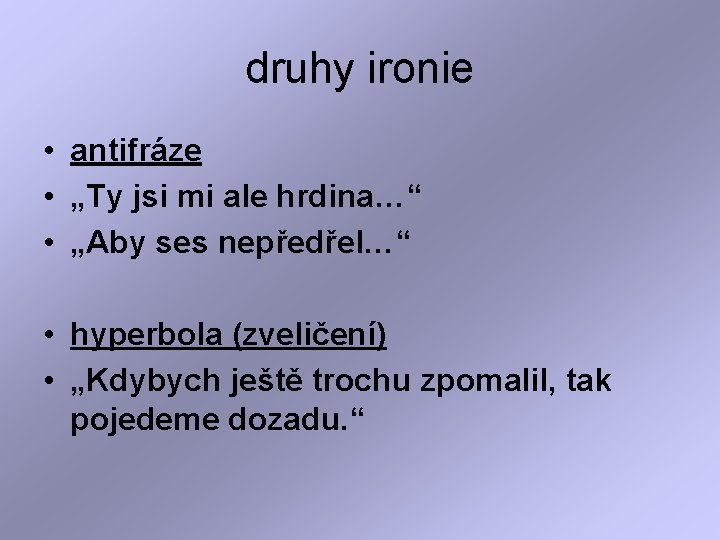 druhy ironie • antifráze • „Ty jsi mi ale hrdina…“ • „Aby ses nepředřel…“