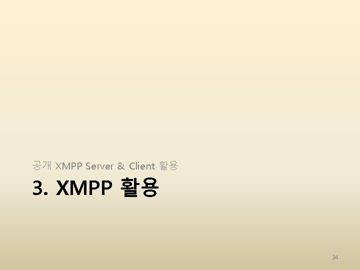 공개 XMPP Server & Client 활용 3. XMPP 활용 34 공개 XMPP Server & Client 활용 3. XMPP 활용 34