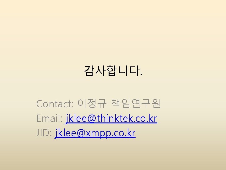 감사합니다. Contact: 이정규 책임연구원 Email: jklee@thinktek. co. kr JID: jklee@xmpp. co. kr 감사합니다. Contact: 이정규 책임연구원 Email: jklee@thinktek. co. kr JID: jklee@xmpp. co. kr