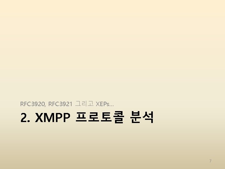 RFC 3920, RFC 3921 그리고 XEPs… 2. XMPP 프로토콜 분석 7 RFC 3920, RFC 3921 그리고 XEPs… 2. XMPP 프로토콜 분석 7