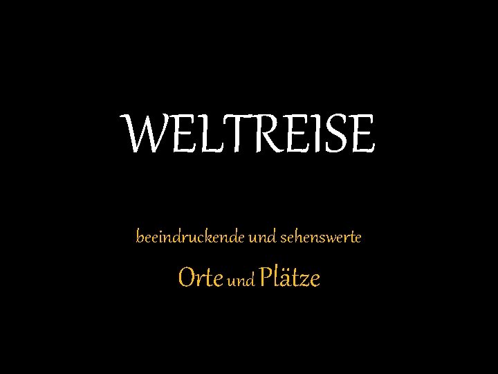 WELTREISE beeindruckende und sehenswerte Orte und Plätze 