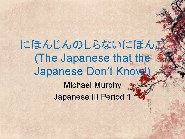 にほんじんのしらないにほんご (The Japanese that the Japanese Don’t Know!) Michael Murphy Japanese III Period 1 にほんじんのしらないにほんご (The Japanese that the Japanese Don’t Know!) Michael Murphy Japanese III Period 1