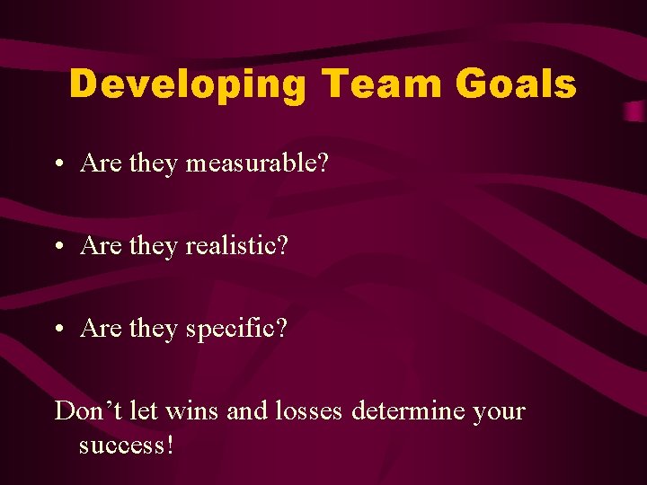 Developing Team Goals • Are they measurable? • Are they realistic? • Are they