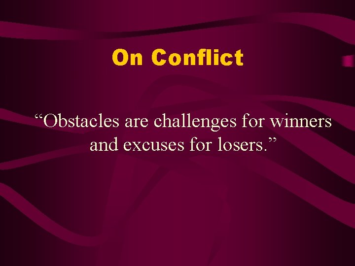 On Conflict “Obstacles are challenges for winners and excuses for losers. ” 