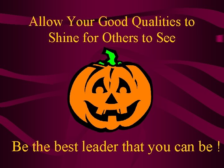 Allow Your Good Qualities to Shine for Others to See Be the best leader