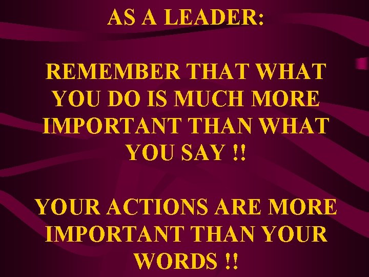 AS A LEADER: REMEMBER THAT WHAT YOU DO IS MUCH MORE IMPORTANT THAN WHAT