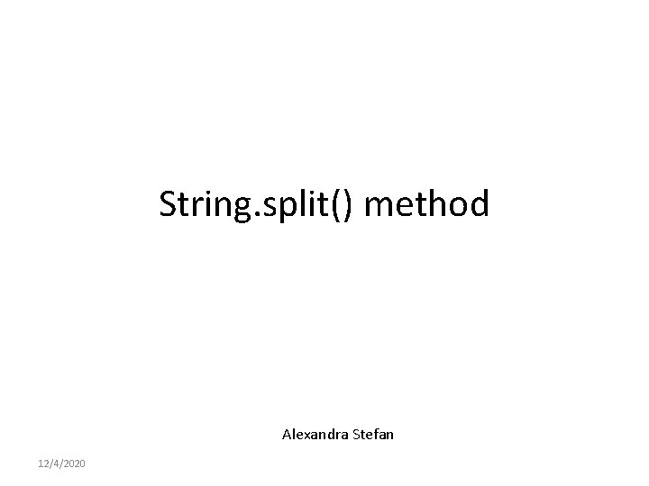 String. split() method Alexandra Stefan 12/4/2020 