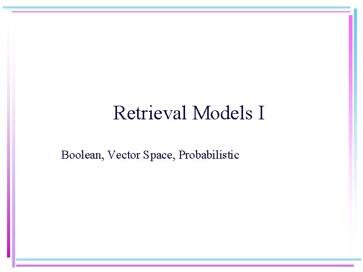 Retrieval Models I Boolean, Vector Space, Probabilistic 