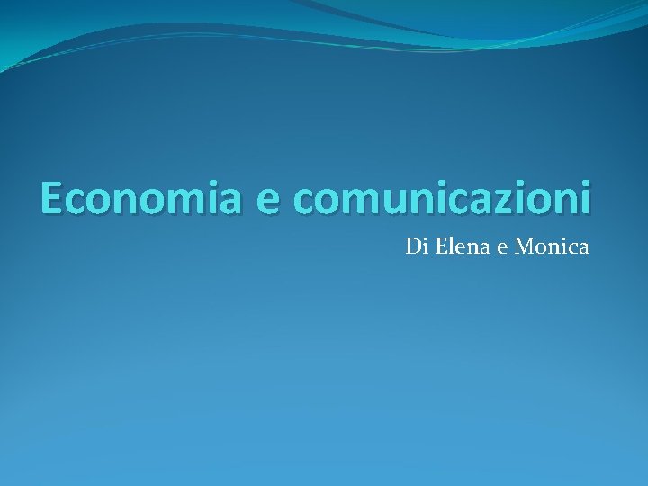 Economia e comunicazioni Di Elena e Monica 