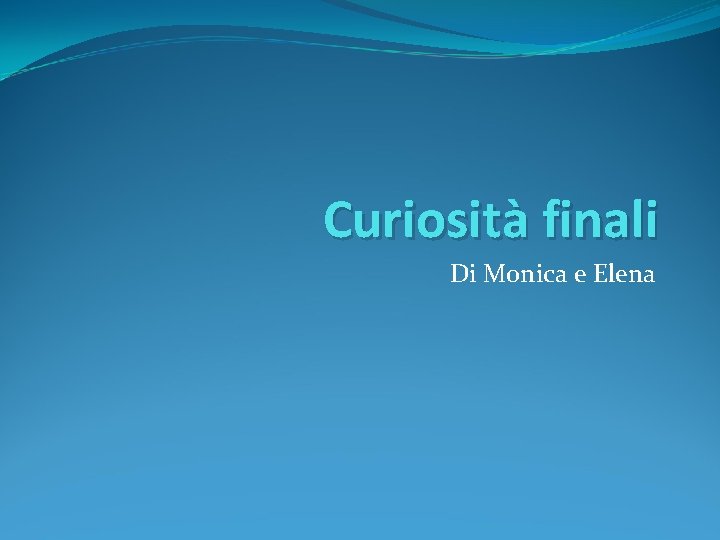 Curiosità finali Di Monica e Elena 