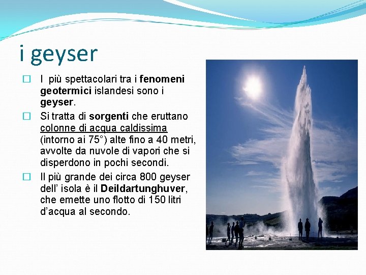 i geyser � I più spettacolari tra i fenomeni geotermici islandesi sono i geyser.