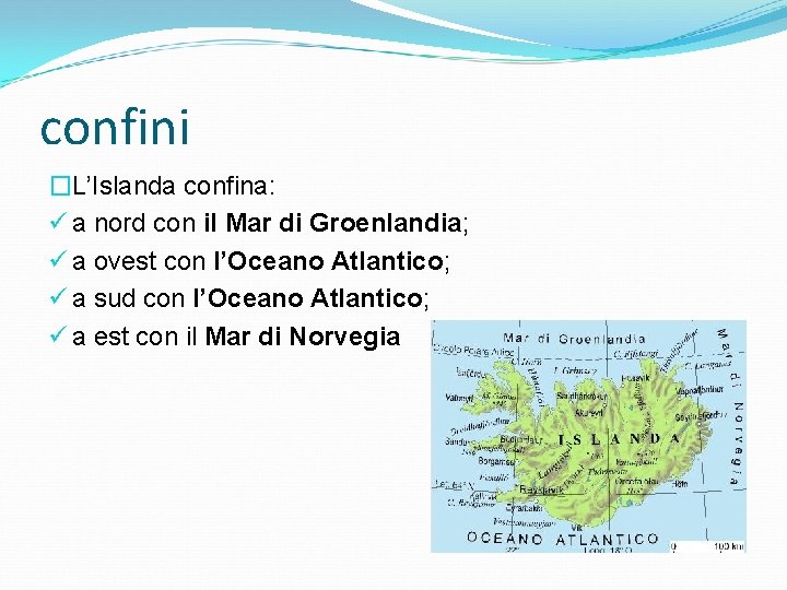 confini �L’Islanda confina: ü a nord con il Mar di Groenlandia; ü a ovest