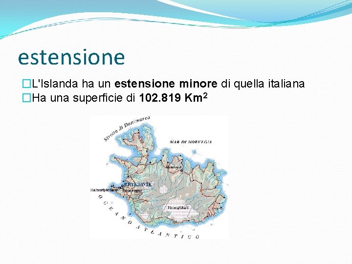 estensione �L'Islanda ha un estensione minore di quella italiana �Ha una superficie di 102.