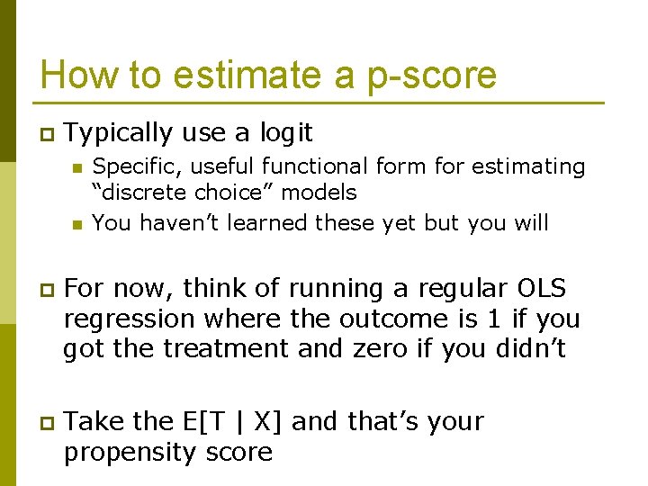 How to estimate a p-score p Typically use a logit n n Specific, useful