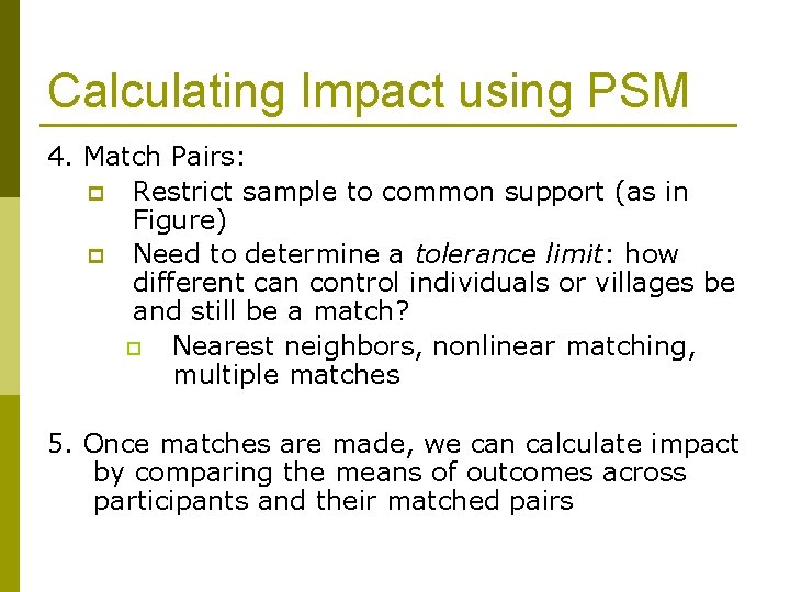Calculating Impact using PSM 4. Match Pairs: p Restrict sample to common support (as