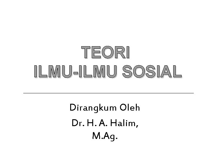 TEORI ILMU-ILMU SOSIAL Dirangkum Oleh Dr. H. A. Halim, M. Ag. 