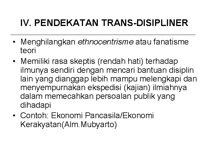 IV. PENDEKATAN TRANS-DISIPLINER • Menghilangkan ethnocentrisme atau fanatisme teori • Memiliki rasa skeptis (rendah