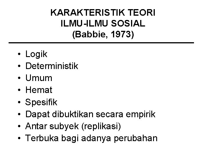KARAKTERISTIK TEORI ILMU-ILMU SOSIAL (Babbie, 1973) • • Logik Deterministik Umum Hemat Spesifik Dapat