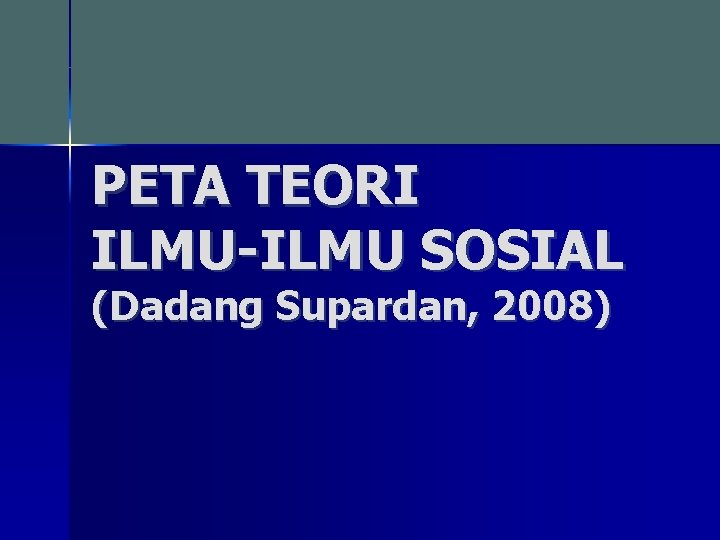 PETA TEORI ILMU-ILMU SOSIAL (Dadang Supardan, 2008) 
