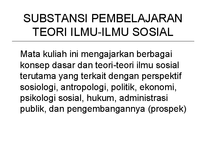 SUBSTANSI PEMBELAJARAN TEORI ILMU-ILMU SOSIAL Mata kuliah ini mengajarkan berbagai konsep dasar dan teori-teori