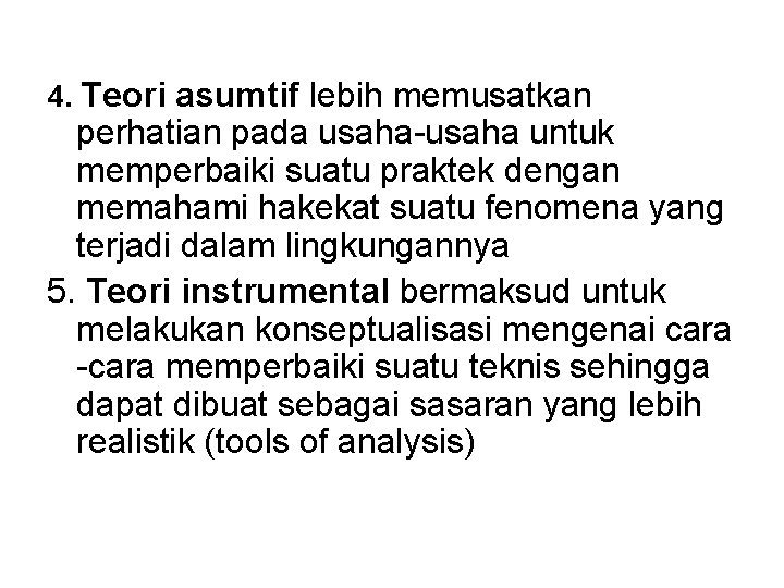 4. Teori asumtif lebih memusatkan perhatian pada usaha-usaha untuk memperbaiki suatu praktek dengan memahami