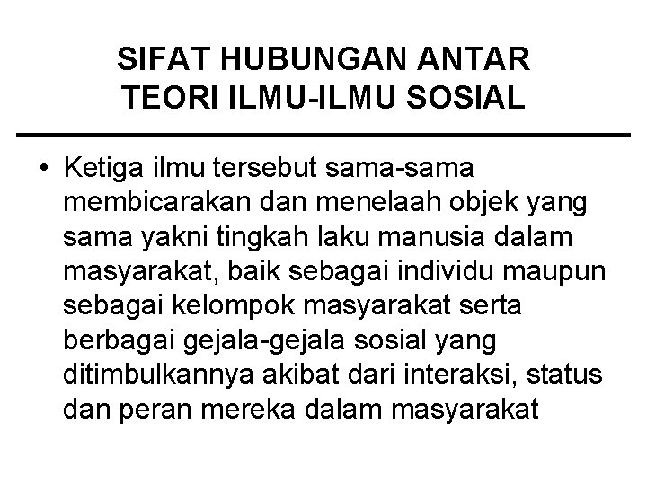 SIFAT HUBUNGAN ANTAR TEORI ILMU-ILMU SOSIAL • Ketiga ilmu tersebut sama-sama membicarakan dan menelaah