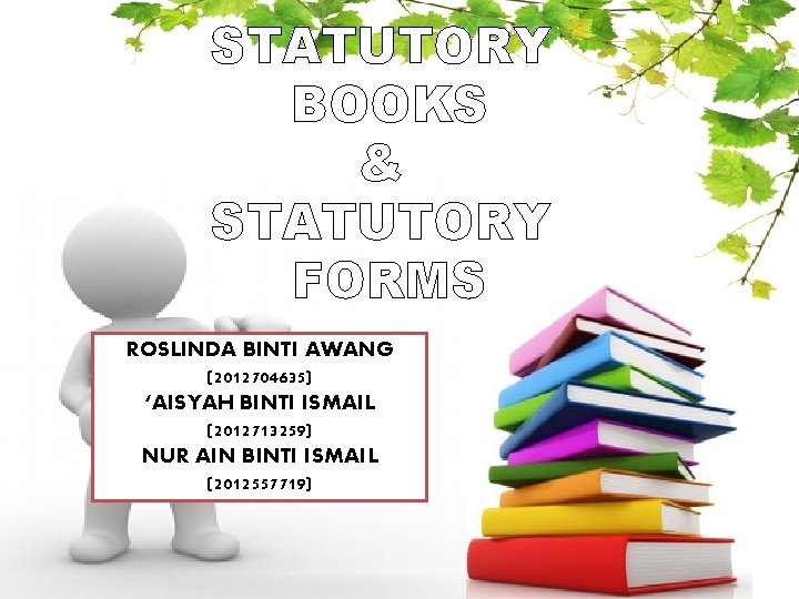 STATUTORY BOOKS & STATUTORY FORMS ROSLINDA BINTI AWANG (2012704635) ‘AISYAH BINTI ISMAIL (2012713259) NUR