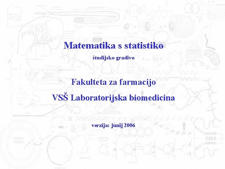 Matematika s statistiko študijsko gradivo Fakulteta za farmacijo VSŠ Laboratorijska biomedicina verzija: junij 2006