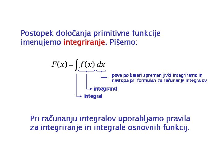 Postopek določanja primitivne funkcije imenujemo integriranje. Pišemo: pove po kateri spremenljivki integriramo in nastopa