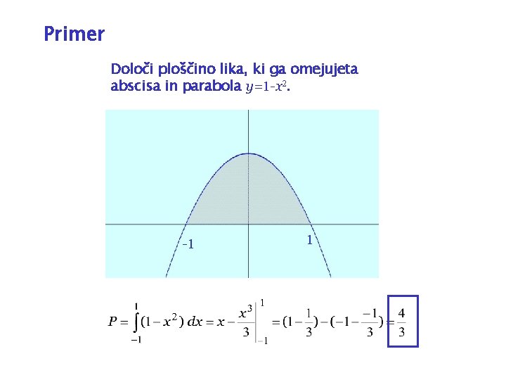 Primer Določi ploščino lika, ki ga omejujeta abscisa in parabola y=1 -x 2. -1