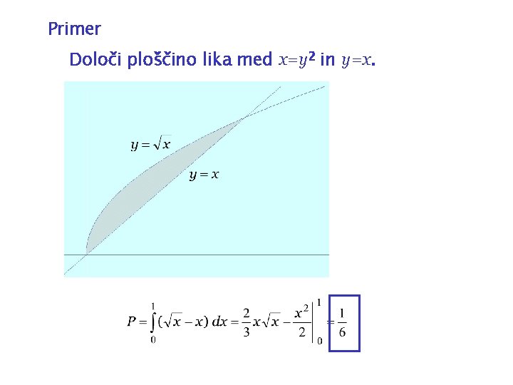 Primer Določi ploščino lika med x=y 2 in y=x. 