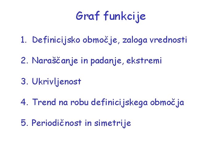 Graf funkcije 1. Definicijsko območje, zaloga vrednosti 2. Naraščanje in padanje, ekstremi 3. Ukrivljenost