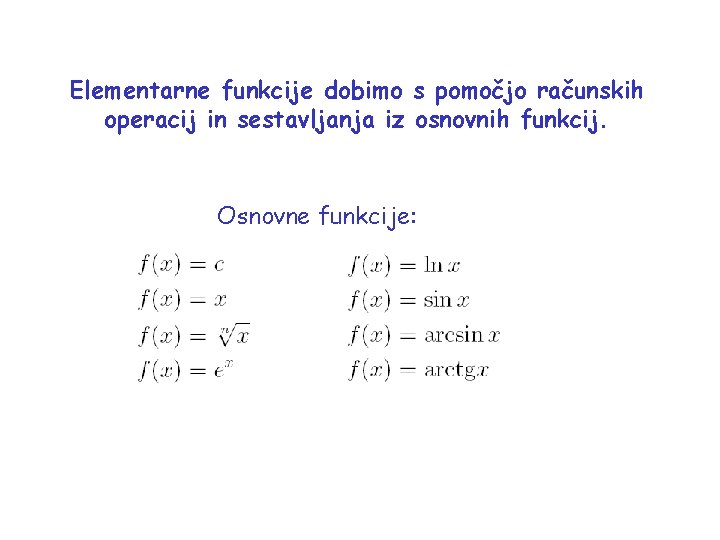 Elementarne funkcije dobimo s pomočjo računskih operacij in sestavljanja iz osnovnih funkcij. Osnovne funkcije: