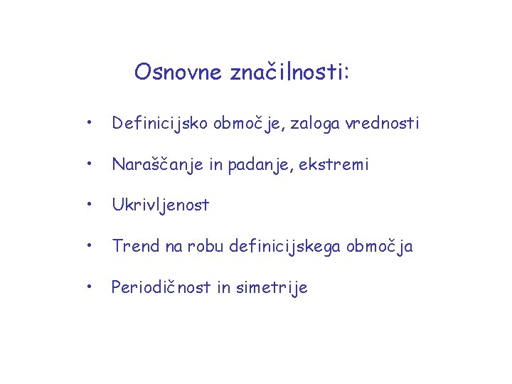 Osnovne značilnosti: • Definicijsko območje, zaloga vrednosti • Naraščanje in padanje, ekstremi • Ukrivljenost