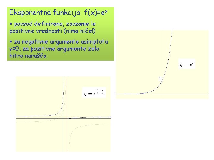 Eksponentna funkcija f(x)=ex § povsod definirana, zavzame le pozitivne vrednosti (nima ničel) § za