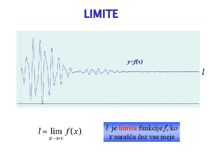 LIMITE y=f(x) l l je limita funkcije f, ko x narašča čez vse meje