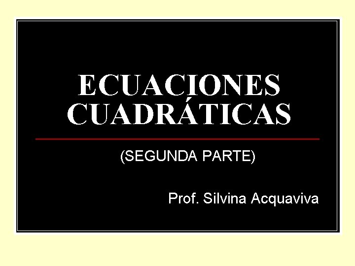 ECUACIONES CUADRÁTICAS (SEGUNDA PARTE) Prof. Silvina Acquaviva 