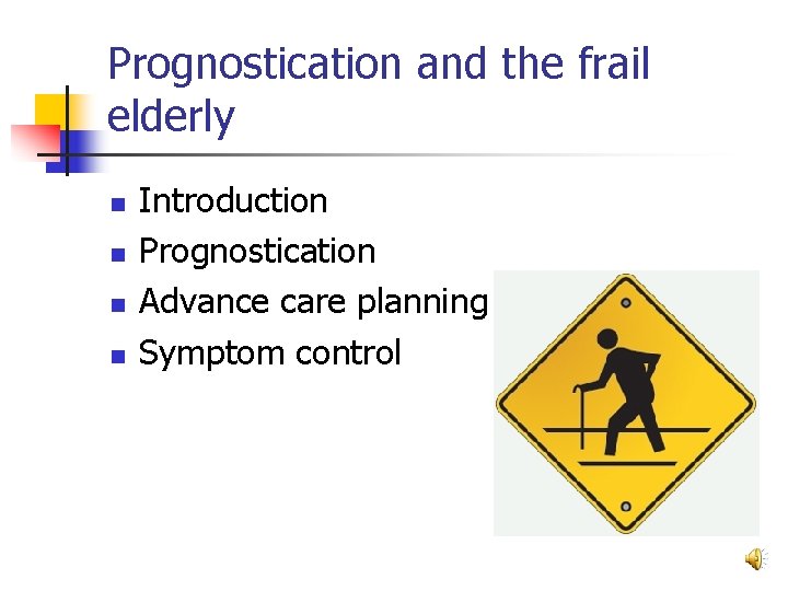 Prognostication and the frail elderly n n Introduction Prognostication Advance care planning Symptom control