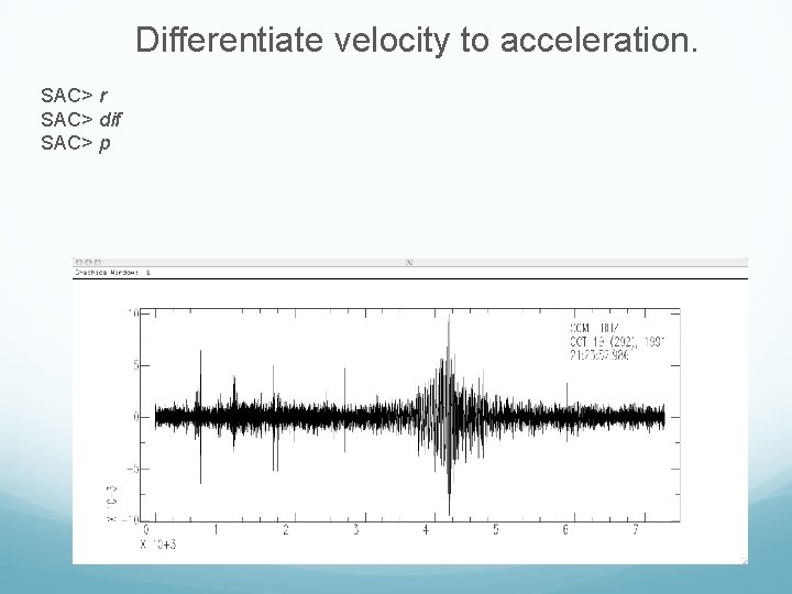 Differentiate velocity to acceleration. SAC> r SAC> dif SAC> p 