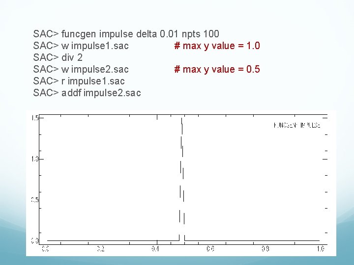 SAC> funcgen impulse delta 0. 01 npts 100 SAC> w impulse 1. sac #