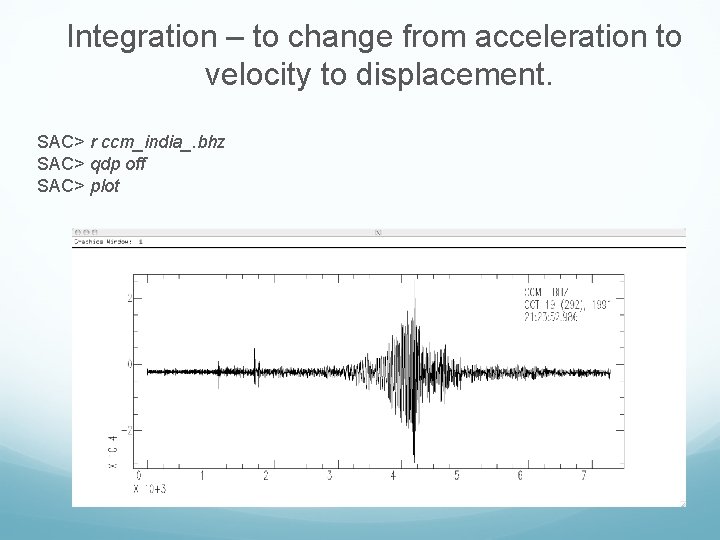 Integration – to change from acceleration to velocity to displacement. SAC> r ccm_india_. bhz