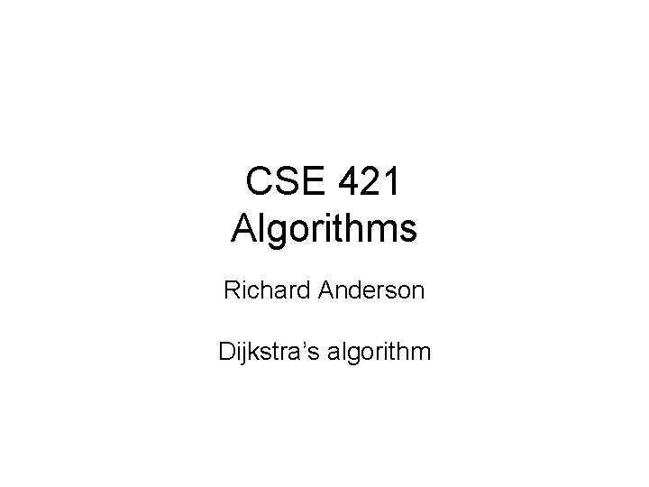 CSE 421 Algorithms Richard Anderson Dijkstra’s algorithm 