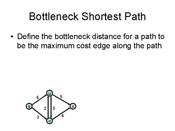 Bottleneck Shortest Path • Define the bottleneck distance for a path to be the