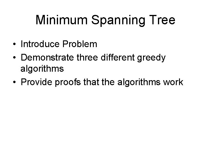 Minimum Spanning Tree • Introduce Problem • Demonstrate three different greedy algorithms • Provide