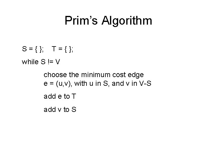 Prim’s Algorithm S = { }; T = { }; while S != V
