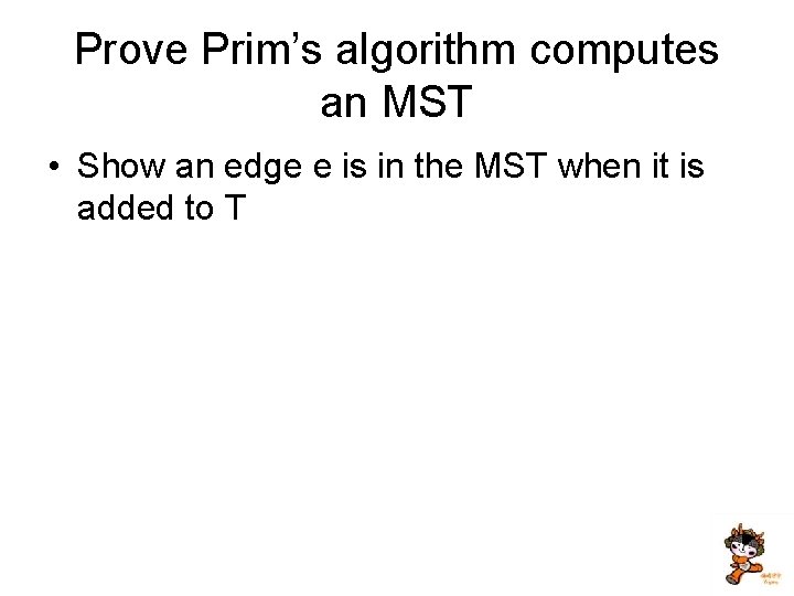 Prove Prim’s algorithm computes an MST • Show an edge e is in the