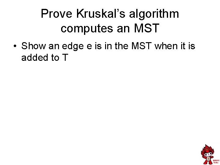 Prove Kruskal’s algorithm computes an MST • Show an edge e is in the