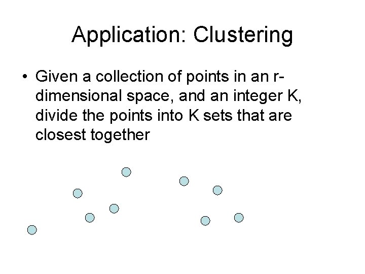 Application: Clustering • Given a collection of points in an rdimensional space, and an